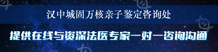 汉中城固万核亲子鉴定咨询处